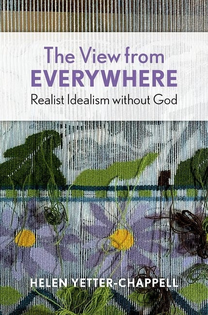 The View from Everywhere: Realist Idealism Without God by Yetter-Chappell, Helen