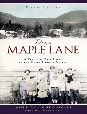 Down Maple Lane: A Place to Call Home in Upper Hudson Valley by Mettler, Elinor