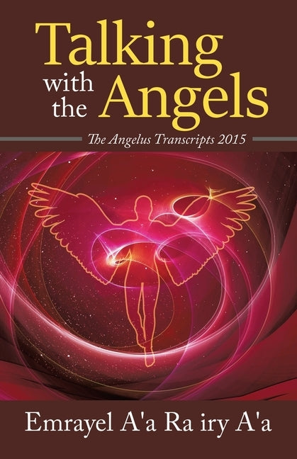 Talking With The Angels: The Angelus Transcript 2015 by A'a Ra Iry A'a, Emrayel