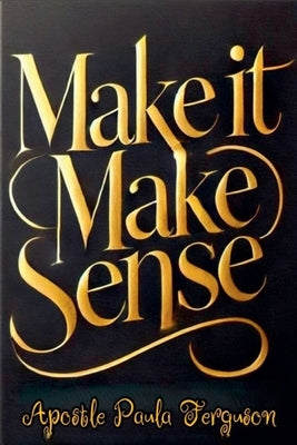 Make it Make Sense by Ferguson, Apostle Paula