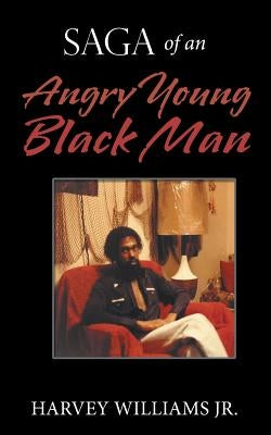 Saga of an Angry Young Black Man by Williams, Harvey, Jr.