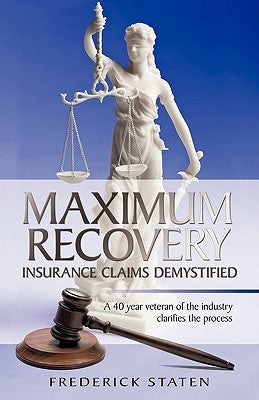 Maximum Recovery - Insurance Claims Demystified: A 40 year veteran of the industry clarifies the process by Staten, Frederick