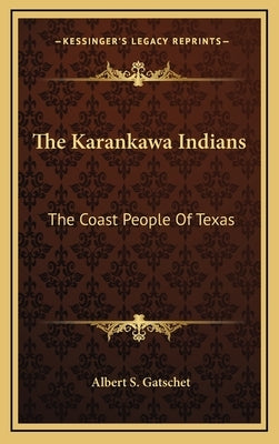 The Karankawa Indians: The Coast People Of Texas by Gatschet, Albert S.