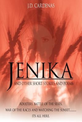 Jenika and Other Short Stories and Poems: Adultery, battle of the sexes, war of the races and watching the sunset..........its all here. by Cardenas, J. D.