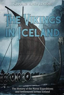 The Vikings in Iceland: The History of the Norse Expeditions and Settlements across Iceland by Charles River Editors
