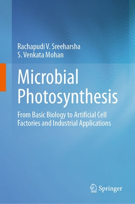 Microbial Photosynthesis: From Basic Biology to Artificial Cell Factories and Industrial Applications by Sreeharsha, Rachapudi V.