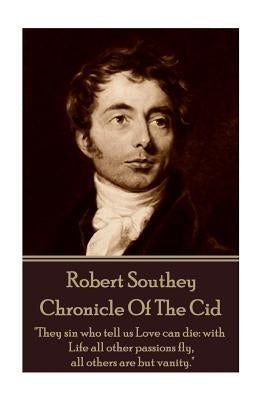 Robert Southey - Chronicle Of The Cid: "They sin who tell us Love can die: with Life all other passions fly, all others are but vanity." by Southey, Robert