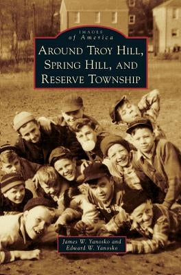 Around Troy Hill, Spring Hill, and Reserve Township by Yanosko, James W.