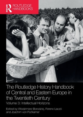 The Routledge History Handbook of Central and Eastern Europe in the Twentieth Century: Volume 3: Intellectual Horizons by Borodziej, Wlodzimierz