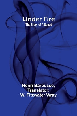 Under Fire: The Story of a Squad by Barbusse, Henri