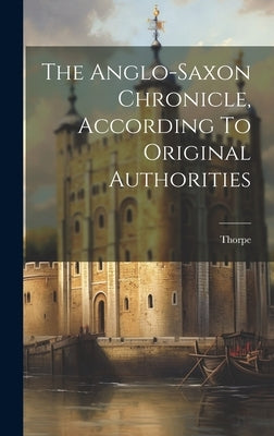 The Anglo-saxon Chronicle, According To Original Authorities by Thorpe