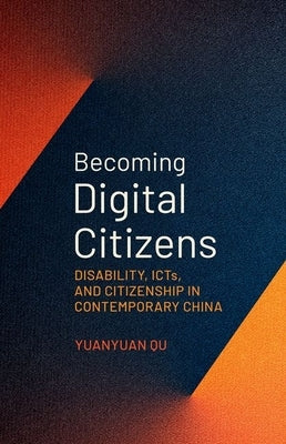 Becoming Digital Citizens: Disability, Icts, and Citizenship in Contemporary China by Qu, Yuanyuan