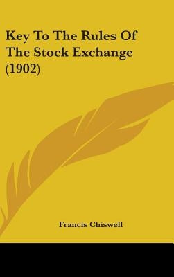 Key To The Rules Of The Stock Exchange (1902) by Chiswell, Francis