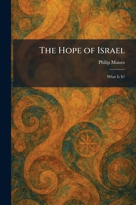 The Hope of Israel: What Is It? by Mauro, Philip