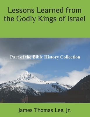 Lessons Learned from the Godly Kings of Israel by Lee, James Thomas, Jr.