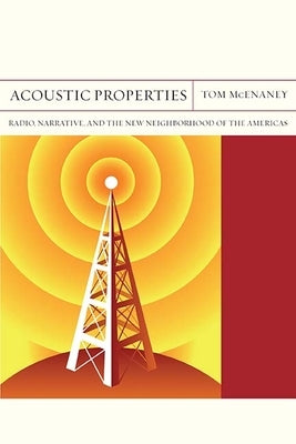 Acoustic Properties: Radio, Narrative, and the New Neighborhood of the Americas Volume 26 by McEnaney, Tom