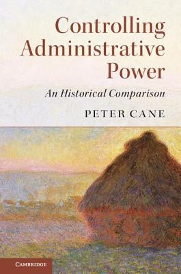 Controlling Administrative Power: An Historical Comparison by Cane, Peter