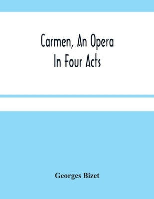Carmen, An Opera In Four Acts by Bizet, Georges