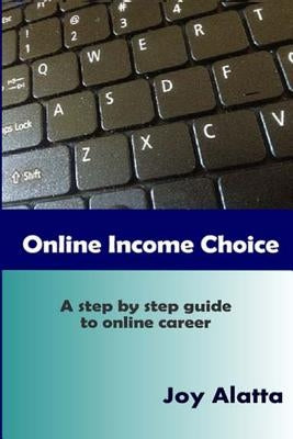 Online Income Choice: A step by step guide to successful online career by Alatta, Joy