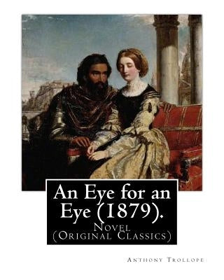 An Eye for an Eye (1879). By: Anthony Trollope (In one volume): Novel (Original Classics) by Trollope, Anthony