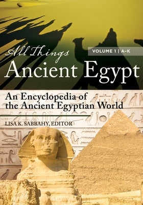 All Things Ancient Egypt: An Encyclopedia of the Ancient Egyptian World [2 Volumes] by Sabbahy, Lisa K.