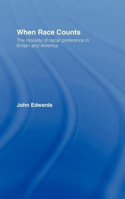 When Race Counts: The Morality of Racial Preference in Britain and America by Edwards, John