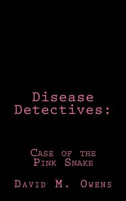 Disease Detectives: Case of the Pink Snake by Owens, David M.