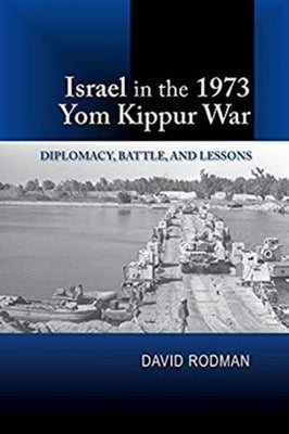 Israel in the 1973 Yom Kippur War: Diplomacy, Battle and Lessons by Rodman, David