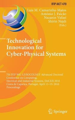 Technological Innovation for Cyber-Physical Systems: 7th Ifip Wg 5.5/Socolnet Advanced Doctoral Conference on Computing, Electrical and Industrial Sys by Camarinha-Matos, Luis M.