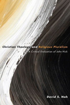Christian Theology and Religious Pluralism: A Critical Evaluation of John Hick by Nah, David S.