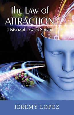 The Law of Attraction: Universal Power of Spirit by Lopez, Jeremy