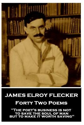 James Elroy Flecker - Forty Two Poems: "The poet's business is not to save the soul of man but to make it worth saving" by Flecker, James Elroy