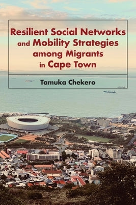 Resilient Social Networks and Mobility Strategies among Migrants in Cape Town by Chekero, Tamuka