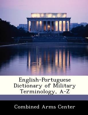 English-Portuguese Dictionary of Military Terminology, A-Z by Combined Arms Center