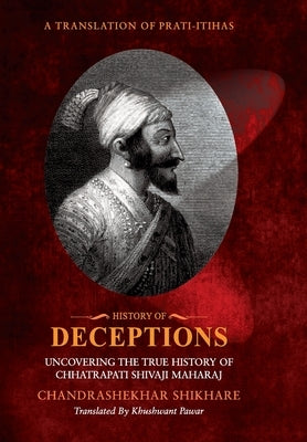 History of Deceptions - Uncovering The True History of Chhatrapati Shivaji Maharaj by Shikare, Chandrashekhar