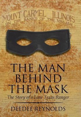The Man Behind the Mask: The Story of a Lone Texas Ranger by Reynolds, Deedee