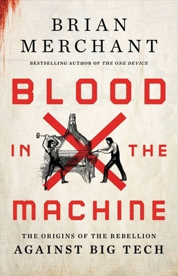 Blood in the Machine: The Origins of the Rebellion Against Big Tech by Merchant, Brian