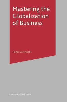 Mastering the Globalization of Business by Cartwright, Roger