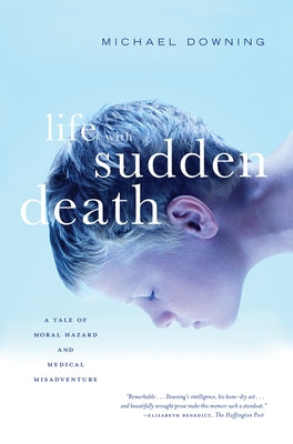 Life with Sudden Death: A Tale of Moral Hazard and Medical Misadventure by Downing, Michael