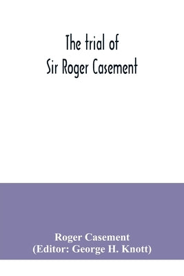 The trial of Sir Roger Casement by Casement, Roger