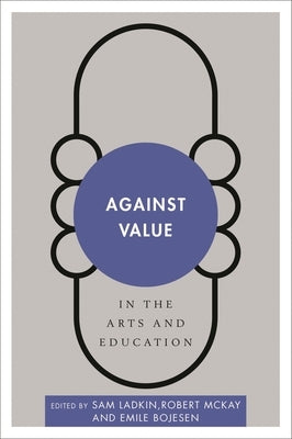 Against Value in the Arts and Education by Ladkin, Sam