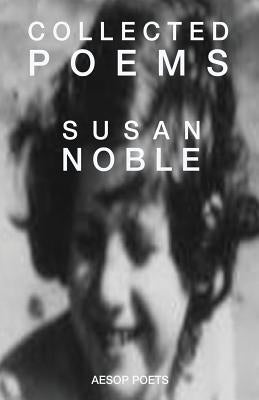 Collected Poems: Comprising: The Dream of Stairs - A Poem Cycle; Inside the Stretch of My Heart; and Before and After the Darkness by Noble, Susan