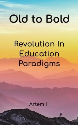 Old to Bold: Revolution In Education Paradigms by H, Artem