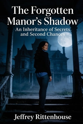 The Forgotten Manor's Shadow: An Inheritance of Secrets and Second Chances (A Romantic Mystery of Love and Deadly Secrets) by Rittenhouse, Jeffrey