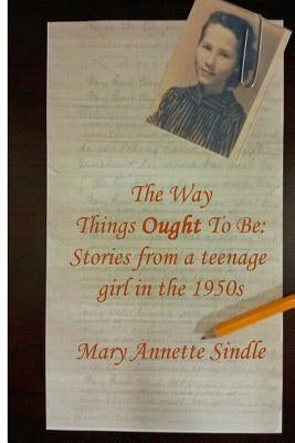 The Way Things Ought To Be: Stories from a teenage girl in the 1950s by Sindle, Mary Annette