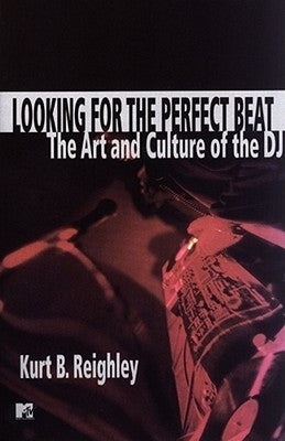 Looking for the Perfect Beat: The Art and Culture of the DJ by Reighley, Kurt B.