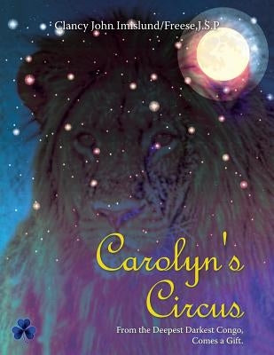 Carolyn's Circus: From the Deepest Darkest Congo, Comes a Gift. by Clancy John Imislund Freese, J. S. P.