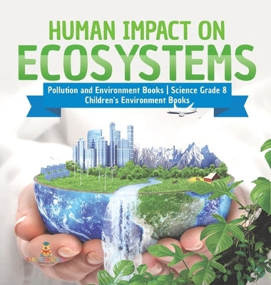 Human Impact on Ecosystems Pollution and Environment Books Science Grade 8 Children's Environment Books by Baby Professor