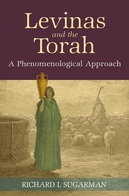 Levinas and the Torah: A Phenomenological Approach by Sugarman, Richard I.