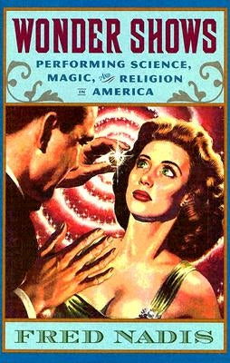 Wonder Shows: Performing Science, Magic, and Religion in America by Nadis, Fred
